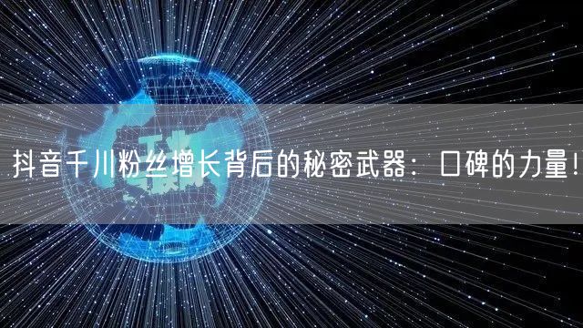 抖音千川粉丝增长背后的秘密武器：口碑的力量！
