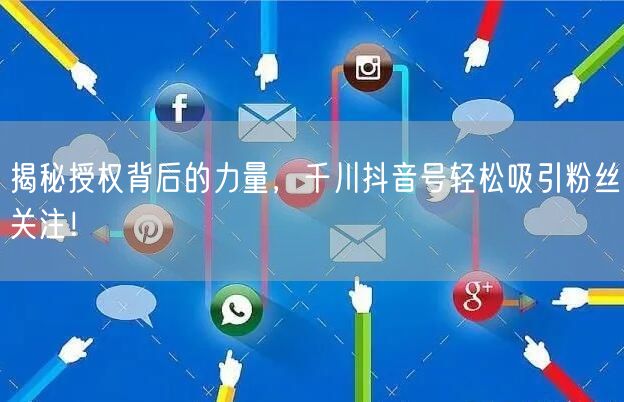 揭秘授权背后的力量，千川抖音号轻松吸引粉丝关注！
