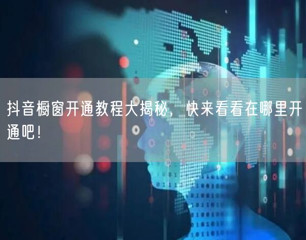 抖音橱窗开通教程大揭秘，快来看看在哪里开通吧！