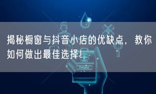 揭秘橱窗与抖音小店的优缺点，教你如何做出
