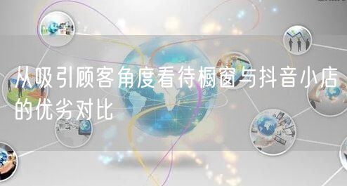 从吸引顾客角度看待橱窗与抖音小店的优劣对