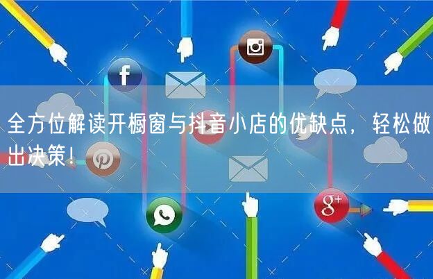 全方位解读开橱窗与抖音小店的优缺点，轻松