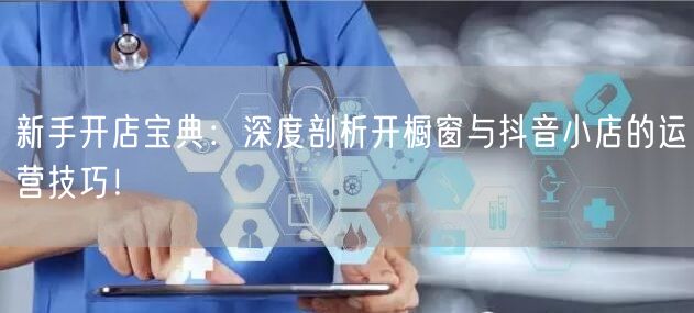 新手开店宝典：深度剖析开橱窗与抖音小店的