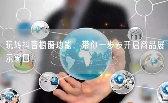 玩转抖音橱窗功能：带你一步步开启商品展示