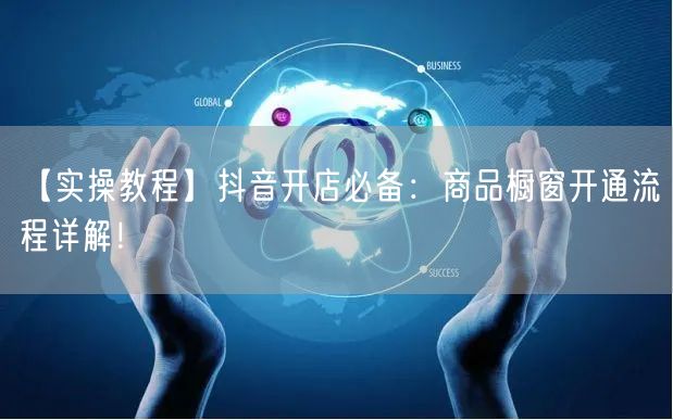 【实操教程】抖音开店必备：商品橱窗开通流