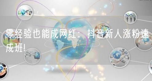 零经验也能成网红：抖音新人涨粉速成班!