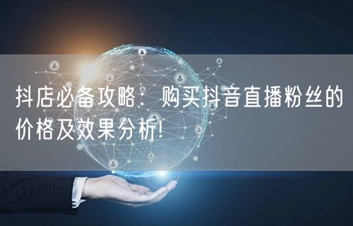 抖店必备攻略：购买抖音直播粉丝的价格及效