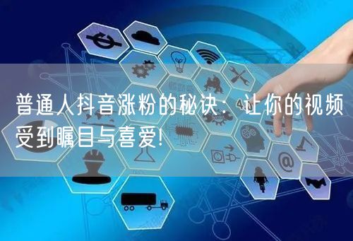 普通人抖音涨粉的秘诀：让你的视频受到瞩目