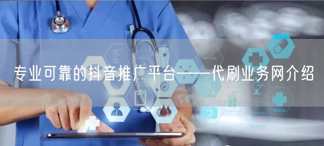 专业可靠的抖音推广平台——代刷业务网介绍