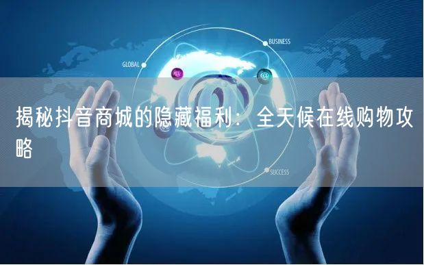 揭秘抖音商城的隐藏福利：全天候在线购物攻
